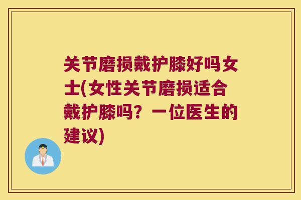 关节磨损戴护膝好吗女士(女性关节磨损适合戴护膝吗?一位医生的建议) 关节磨损戴护膝好吗女士(女性关节磨损适合戴护膝吗?一位医生的建议)