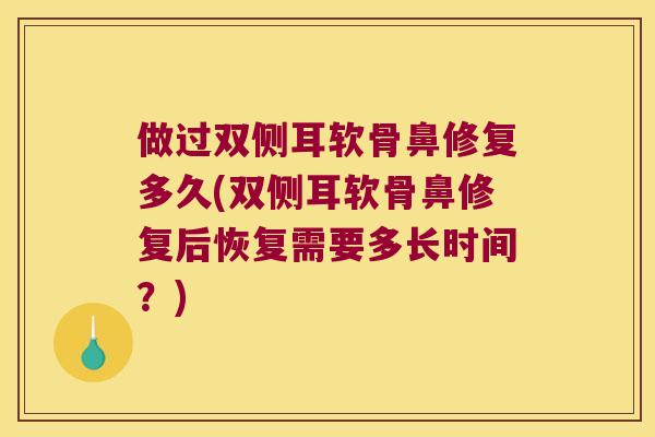 做过双侧耳软骨鼻修复多久(双侧耳软骨鼻修复后恢复需要多长时间?) 做过双侧耳软骨鼻修复多久(双侧耳软骨鼻修复后恢复需要多长时间?)