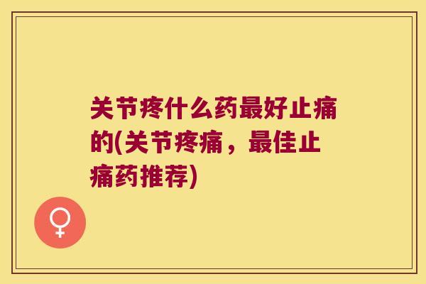 关节疼什么药好的(关节,佳药推荐) 关节疼什么药好的(关节,佳药推荐)