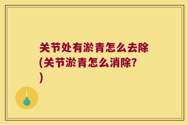 关节处有淤青怎么去除(关节淤青怎么消除？)
