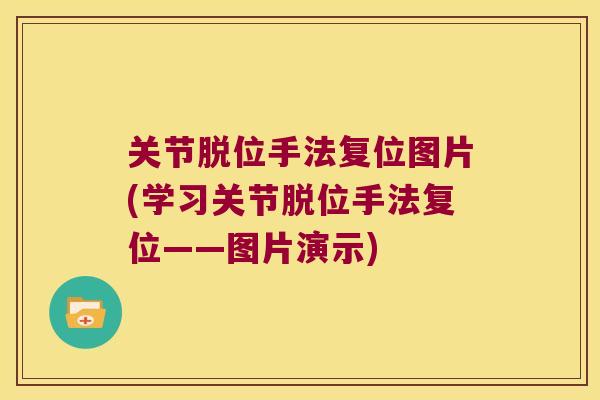 关节脱位手法复位图片(学习关节脱位手法复位——图片演示) 关节脱位手法复位图片(学习关节脱位手法复位——图片演示)