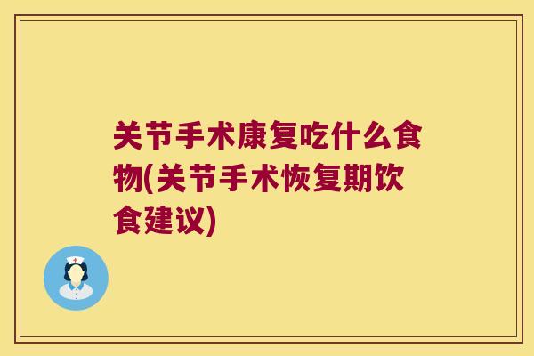 关节手术康复吃什么食物(关节手术恢复期饮食建议) 关节手术康复吃什么食物(关节手术恢复期饮食建议)