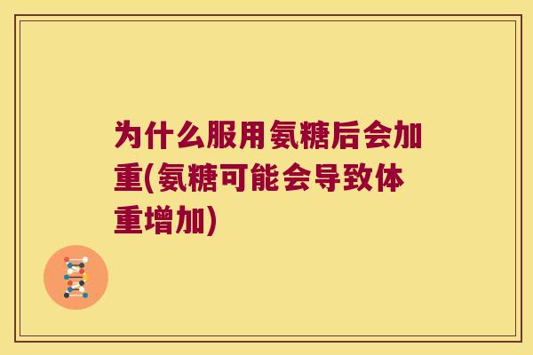为什么服用氨糖后会加重(氨糖可能会导致体重增加)