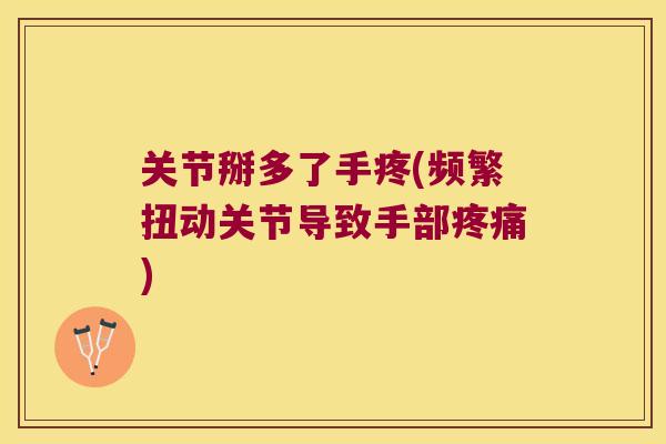 关节掰多了手疼(频繁扭动关节导致手部) 关节掰多了手疼(频繁扭动关节导致手部)