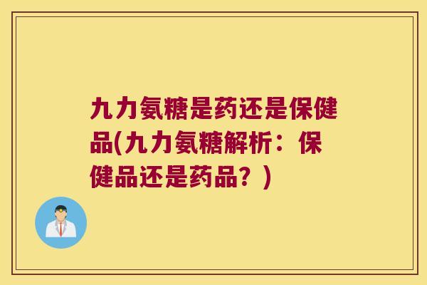 九力氨糖是药还是保健品(九力氨糖解析:保健品还是药品?) 九力氨糖是药还是保健品(九力氨糖解析:保健品还是药品?)