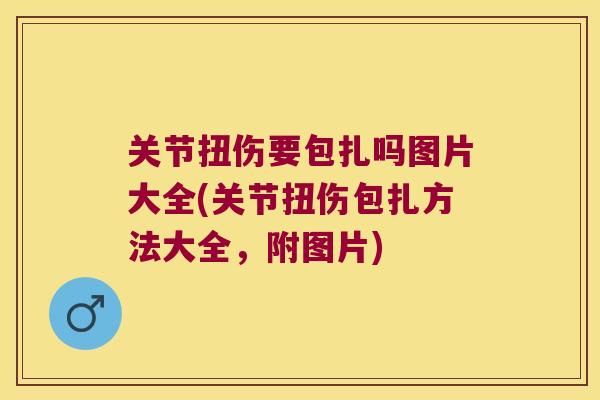 关节扭伤要包扎吗图片大全(关节扭伤包扎方法大全,附图片) 关节扭伤要包扎吗图片大全(关节扭伤包扎方法大全,附图片)