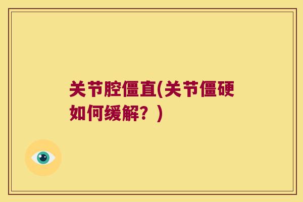 关节腔僵直(关节如何缓解?) 关节腔僵直(关节如何缓解?)