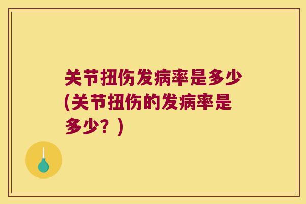 关节扭伤发率是多少(关节扭伤的发率是多少?) 关节扭伤发率是多少(关节扭伤的发率是多少?)