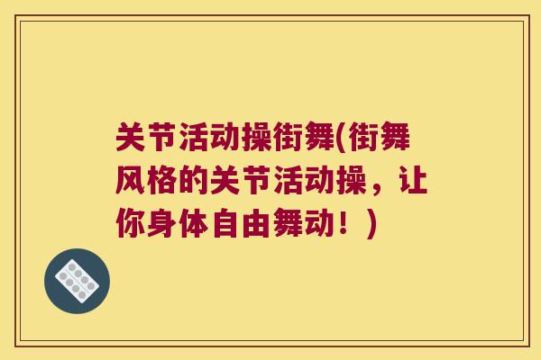 关节活动操街舞(街舞风格的关节活动操，让你身体自由舞动！)