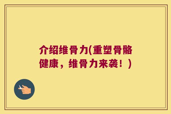 介绍维骨力(重塑骨骼健康,维骨力来袭!) 介绍维骨力(重塑骨骼健康,维骨力来袭!)