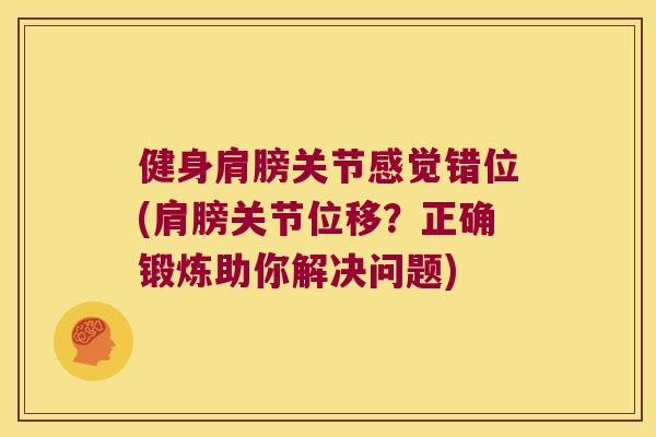 健身肩膀关节感觉错位(肩膀关节位移？正确锻炼助你解决问题)