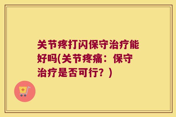 关节疼打闪保守能好吗(关节：保守是否可行？)