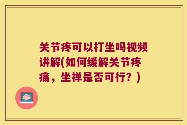 关节疼可以打坐吗视频讲解(如何缓解关节，坐禅是否可行？)