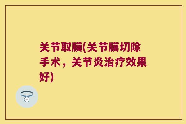 关节取膜(关节膜切除手术，效果好)