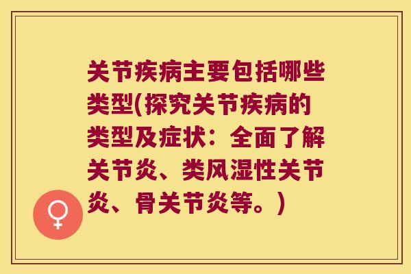 关节主要包括哪些类型(探究关节的类型及症状:全面了解、类性、骨等。) 关节主要包括哪些类型(探究关节的类型及症状:全面了解、类性、骨等。)