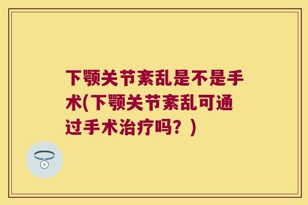 下颚关节紊乱是不是手术(下颚关节紊乱可通过手术吗？)