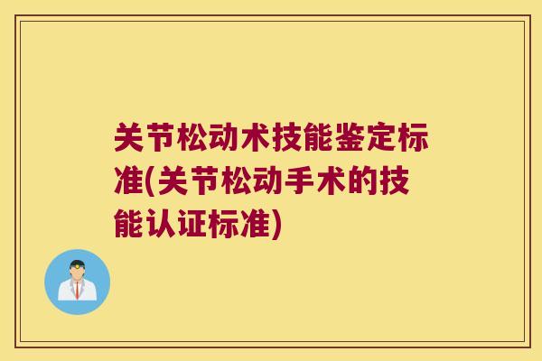 关节松动术技能鉴定标准(关节松动手术的技能认证标准) 关节松动术技能鉴定标准(关节松动手术的技能认证标准)