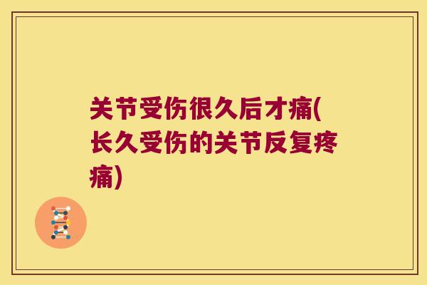 关节受伤很久后才痛(长久受伤的关节反复) 关节受伤很久后才痛(长久受伤的关节反复)