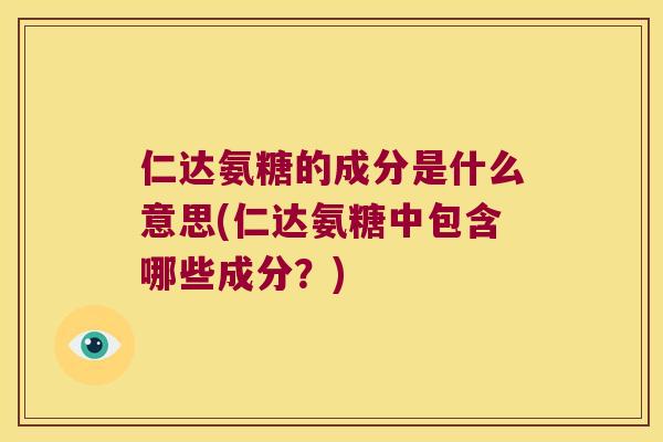 仁达氨糖的成分是什么意思(仁达氨糖中包含哪些成分？)