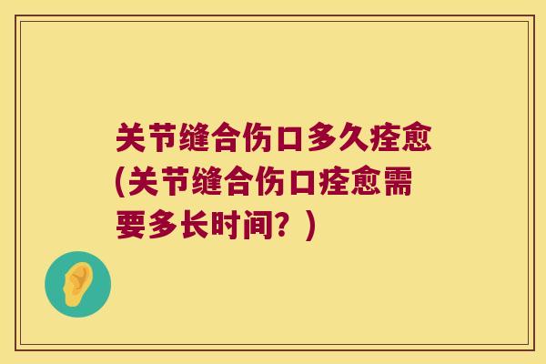 关节缝合伤口多久痊愈(关节缝合伤口痊愈需要多长时间？)