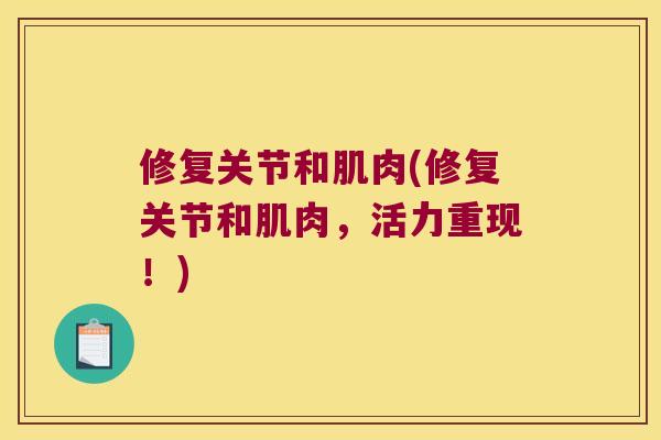 修复关节和肌肉(修复关节和肌肉,活力重现!) 修复关节和肌肉(修复关节和肌肉,活力重现!)