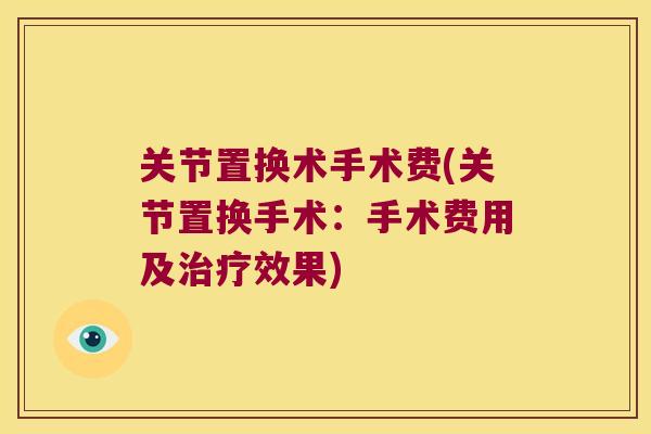 关节置换术手术费(关节置换手术：手术费用及效果)