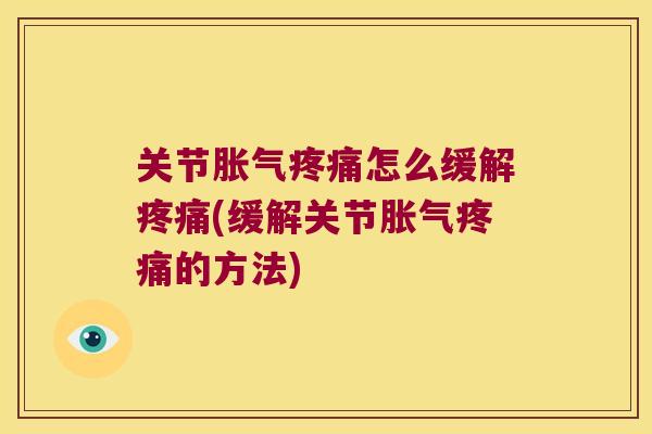关节胀气怎么缓解(缓解关节胀气的方法)