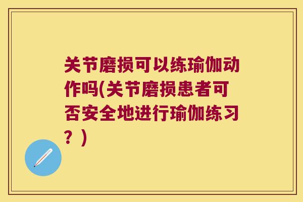 关节磨损可以练瑜伽动作吗(关节磨损患者可否安全地进行瑜伽练习?) 关节磨损可以练瑜伽动作吗(关节磨损患者可否安全地进行瑜伽练习?)