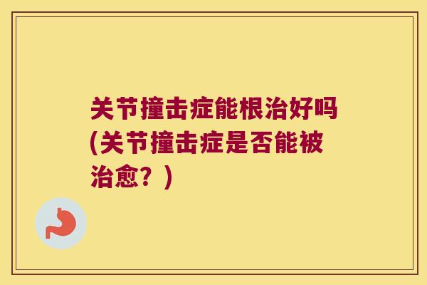 关节撞击症能根好吗(关节撞击症是否能被愈？)