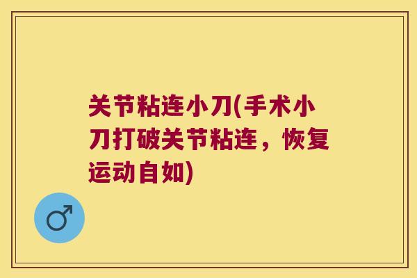 关节粘连小刀(手术小刀打破关节粘连,恢复运动自如) 关节粘连小刀(手术小刀打破关节粘连,恢复运动自如)
