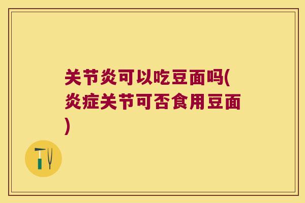 可以吃豆面吗(关节可否食用豆面) 可以吃豆面吗(关节可否食用豆面)