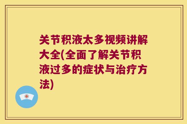 关节积液太多视频讲解大全(全面了解关节积液过多的症状与方法)
