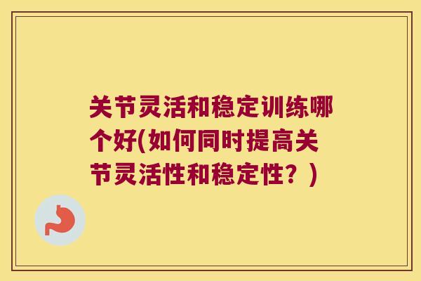 关节灵活和稳定训练哪个好(如何同时提高关节灵活性和稳定性?) 关节灵活和稳定训练哪个好(如何同时提高关节灵活性和稳定性?)