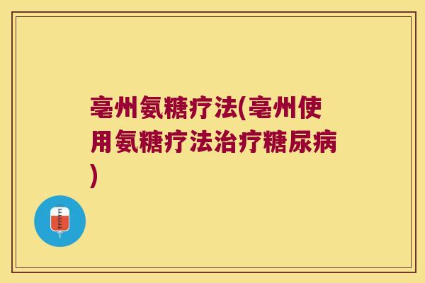 亳州氨糖疗法(亳州使用氨糖疗法) 亳州氨糖疗法(亳州使用氨糖疗法)