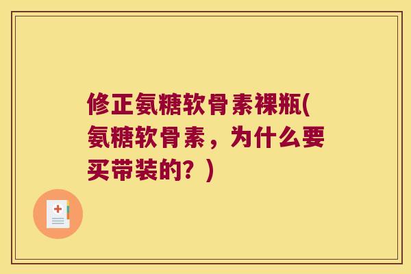 修正氨糖软骨素裸瓶(氨糖软骨素，为什么要买带装的？)