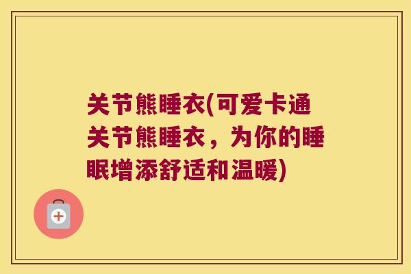 关节熊睡衣(可爱卡通关节熊睡衣,为你的增添舒适和温暖) 关节熊睡衣(可爱卡通关节熊睡衣,为你的增添舒适和温暖)