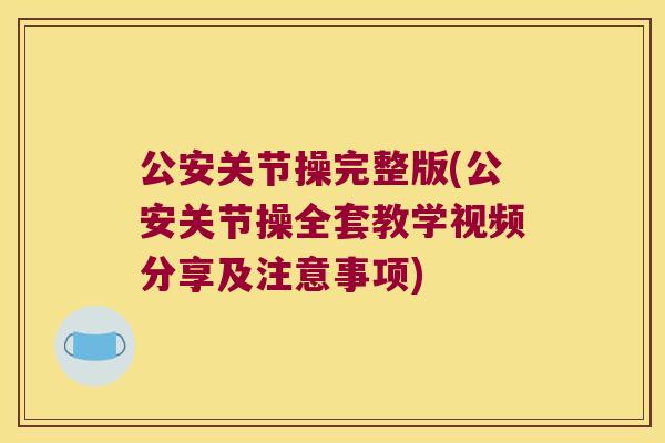 公安关节操完整版(公安关节操全套教学视频分享及注意事项) 公安关节操完整版(公安关节操全套教学视频分享及注意事项)