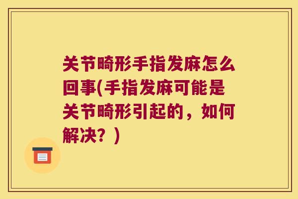关节畸形手指发麻怎么回事(手指发麻可能是关节畸形引起的,如何解决?) 关节畸形手指发麻怎么回事(手指发麻可能是关节畸形引起的,如何解决?)