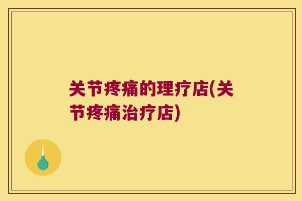 关节的理疗店(关节店) 关节的理疗店(关节店)