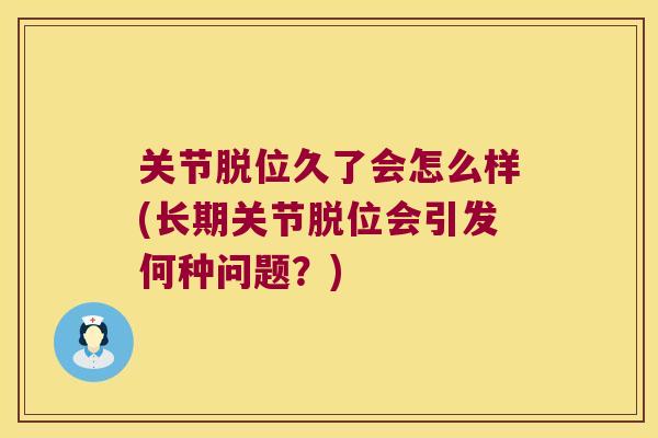 关节脱位久了会怎么样(长期关节脱位会引发何种问题？)