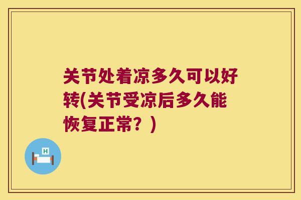 关节处着凉多久可以好转(关节受凉后多久能恢复正常？)