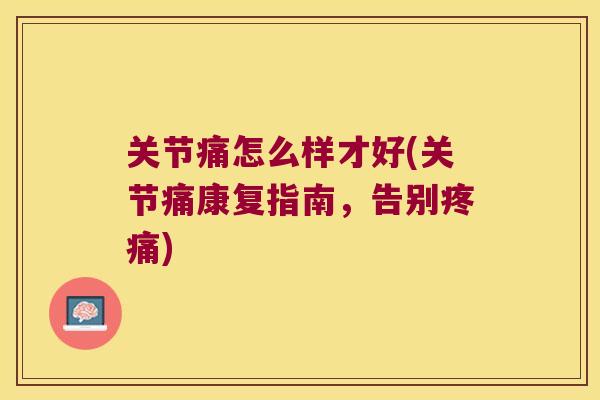 关节痛怎么样才好(关节痛康复指南，告别)