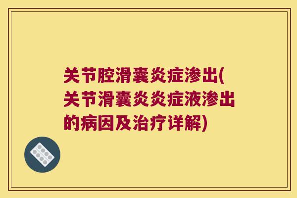 关节腔滑囊渗出(关节液渗出的因及详解)