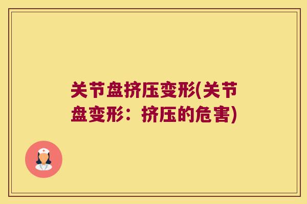 关节盘挤压变形(关节盘变形:挤压的危害) 关节盘挤压变形(关节盘变形:挤压的危害)