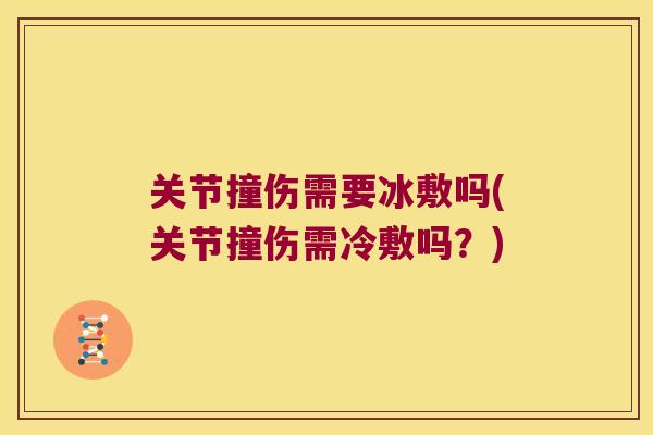 关节撞伤需要冰敷吗(关节撞伤需冷敷吗?) 关节撞伤需要冰敷吗(关节撞伤需冷敷吗?)