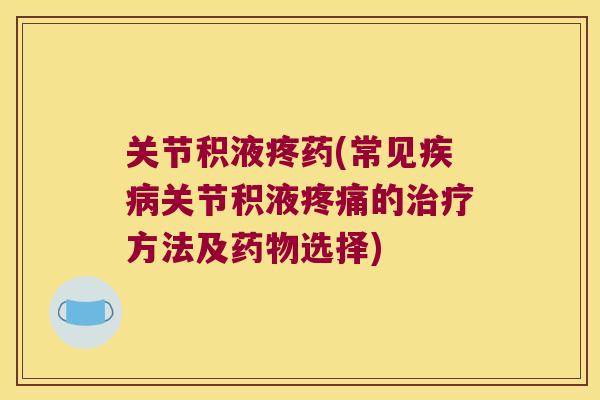 关节积液疼药(常见关节积液的方法及选择) 关节积液疼药(常见关节积液的方法及选择)