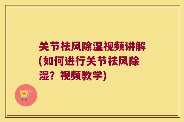 关节祛风除湿视频讲解(如何进行关节祛风除湿?视频教学) 关节祛风除湿视频讲解(如何进行关节祛风除湿?视频教学)