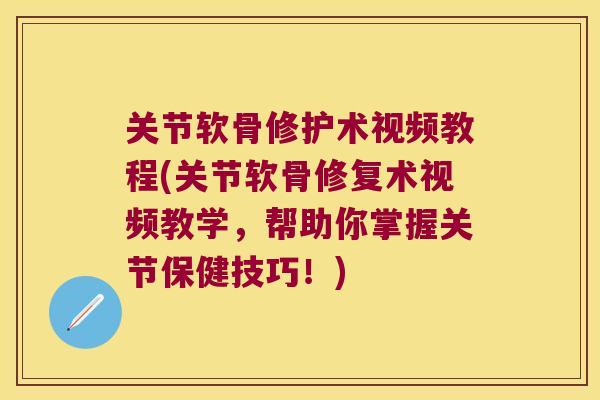 关节软骨修护术视频教程(关节软骨修复术视频教学，帮助你掌握关节保健技巧！)