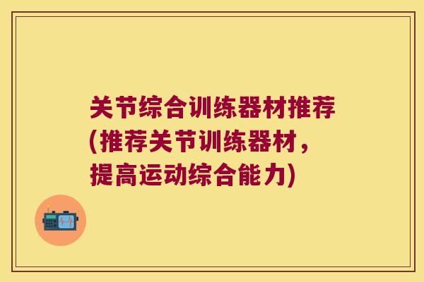 关节综合训练器材推荐(推荐关节训练器材，提高运动综合能力)