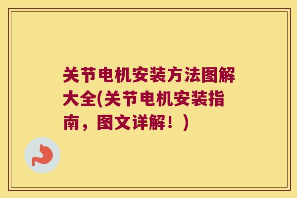 关节电机安装方法图解大全(关节电机安装指南,图文详解!) 关节电机安装方法图解大全(关节电机安装指南,图文详解!)